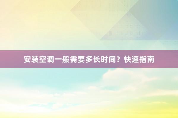 安装空调一般需要多长时间？快速指南